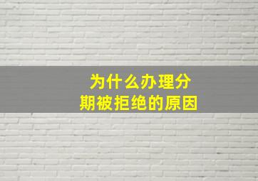 为什么办理分期被拒绝的原因