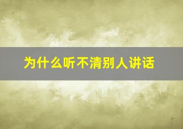 为什么听不清别人讲话