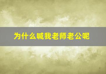 为什么喊我老师老公呢