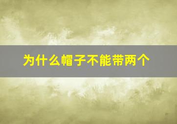 为什么帽子不能带两个