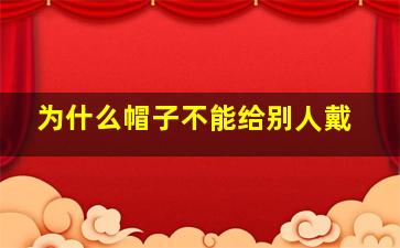 为什么帽子不能给别人戴