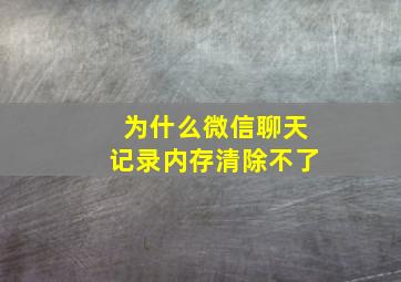 为什么微信聊天记录内存清除不了