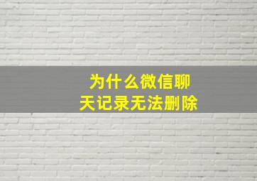 为什么微信聊天记录无法删除