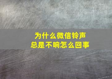 为什么微信铃声总是不响怎么回事