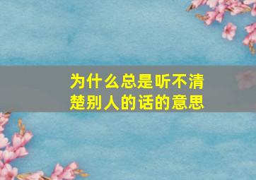 为什么总是听不清楚别人的话的意思