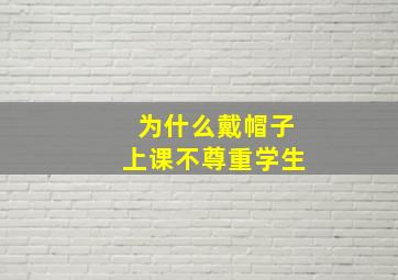 为什么戴帽子上课不尊重学生