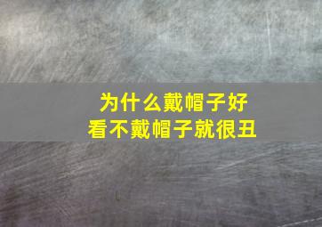 为什么戴帽子好看不戴帽子就很丑