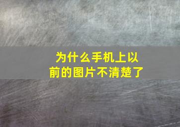 为什么手机上以前的图片不清楚了