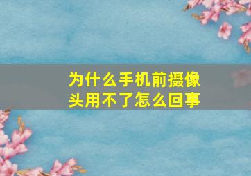 为什么手机前摄像头用不了怎么回事