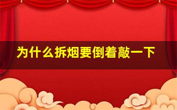 为什么拆烟要倒着敲一下