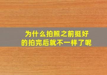 为什么拍照之前挺好的拍完后就不一样了呢