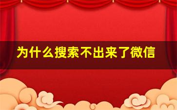 为什么搜索不出来了微信