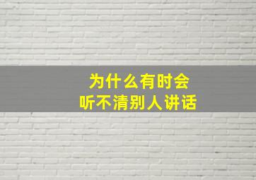 为什么有时会听不清别人讲话