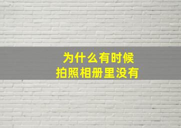 为什么有时候拍照相册里没有