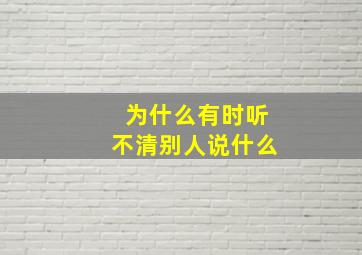 为什么有时听不清别人说什么