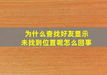 为什么查找好友显示未找到位置呢怎么回事