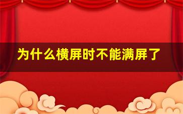 为什么横屏时不能满屏了