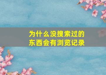 为什么没搜索过的东西会有浏览记录