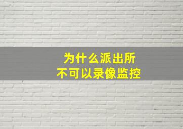 为什么派出所不可以录像监控