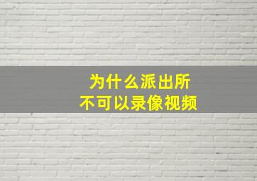 为什么派出所不可以录像视频