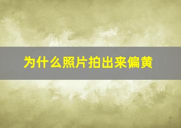 为什么照片拍出来偏黄