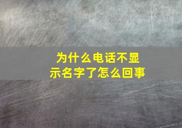 为什么电话不显示名字了怎么回事