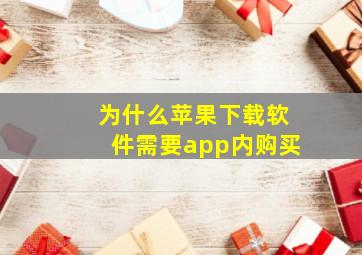 为什么苹果下载软件需要app内购买