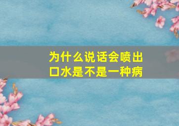 为什么说话会喷出口水是不是一种病