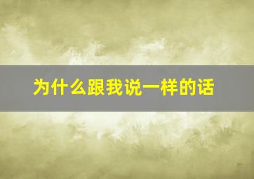 为什么跟我说一样的话