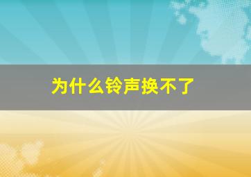 为什么铃声换不了