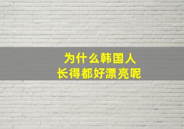 为什么韩国人长得都好漂亮呢