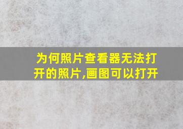 为何照片查看器无法打开的照片,画图可以打开