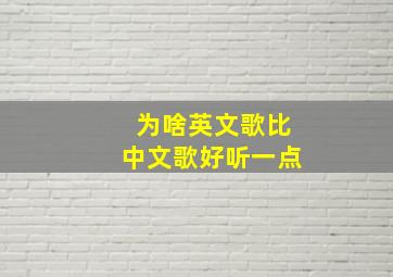 为啥英文歌比中文歌好听一点