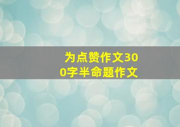 为点赞作文300字半命题作文