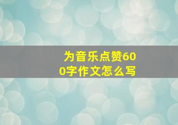 为音乐点赞600字作文怎么写