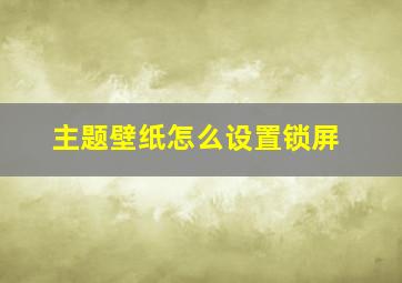 主题壁纸怎么设置锁屏