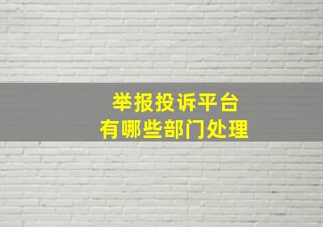 举报投诉平台有哪些部门处理