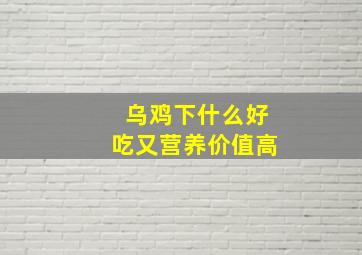 乌鸡下什么好吃又营养价值高