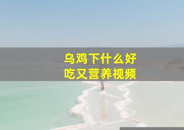 乌鸡下什么好吃又营养视频