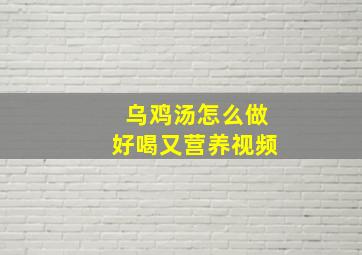 乌鸡汤怎么做好喝又营养视频