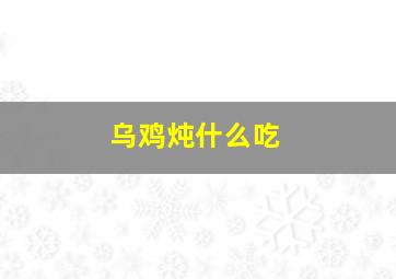 乌鸡炖什么吃