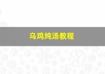 乌鸡炖汤教程