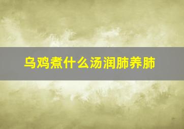 乌鸡煮什么汤润肺养肺