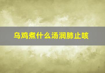 乌鸡煮什么汤润肺止咳