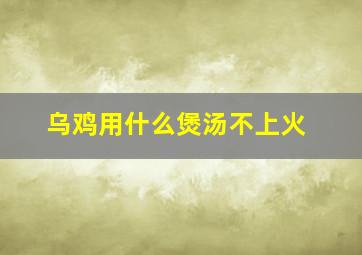 乌鸡用什么煲汤不上火