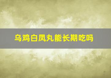 乌鸡白凤丸能长期吃吗