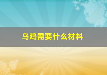 乌鸡需要什么材料