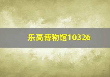 乐高博物馆10326