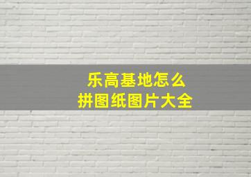 乐高基地怎么拼图纸图片大全