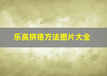 乐高拼搭方法图片大全